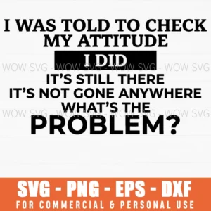 I Was Told To Check My Attitude I Did Its Still There Sassy Svg