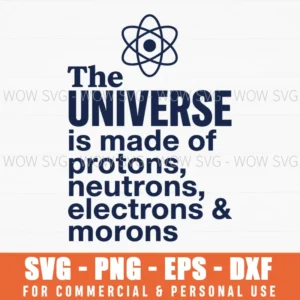 The Universe Is Made Of Protons Neutrons Electrons Morons Funny Svg