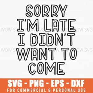 Sorry I'M Late I Didn'T Want To Come Svg Png Funny Sarcastic Quote
