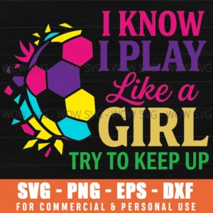 I Know I Play Like A Girl Try To Keep Up Soccer Power Empowering Athlete Svg