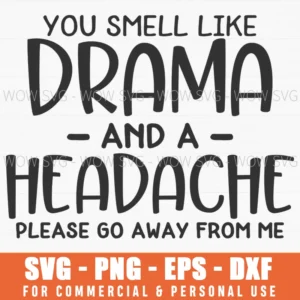 You Smell Like Drama And A Headache Go Away Sarcastic Svg Png