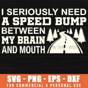I Seriously Need A Speed Bump Between My Brain And Mouth Funny Svg