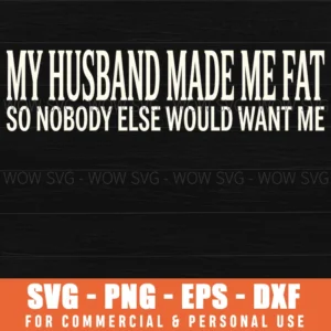 My Husband Made Me Fat So Nobody Else Would Want Me Funny Joke Sarcasm Svg