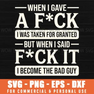 When I Gave A Fck I Was Taken For Granted But When I Said Fck It I Become The Bad Guy Edgy Humor Quote Svg