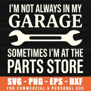 Im Not Always In My Garage Sometimes Im At The Parts Store Mechanic Svg