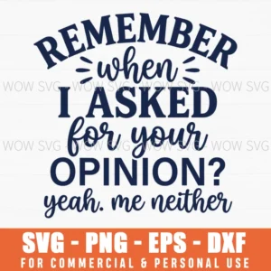 Remember When I Asked For Your Opinion Yeah Me Neither Sarcastic Humor Quote Svg