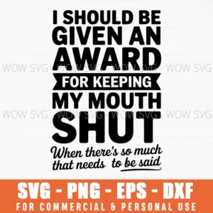 Funny Sarcastic Svg, I Should Be Given An Award For Keeping My Mouth Shut, Humor Quote Cut File Png