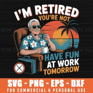 I'M Retired You'Re Not Have Fun At Work Tomorrow Humor Svg Png