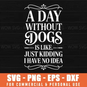 A Day Without Dogs Is Like Just Kidding I Have No Idea Svg Png