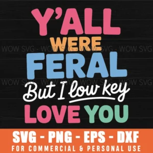 Y’All Were Feral But I Low Key Love You Funny Quote Svg Png