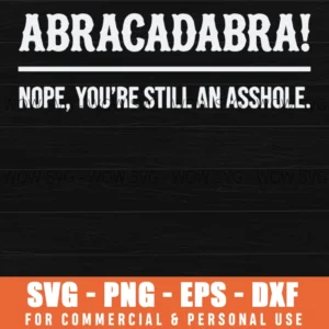 Abracadabra Nope You Are Still An Asshole Sarcastic Quote Svg Png Funny Rude Gift For Friend Sublimation File