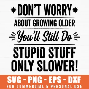 Dont Worry About Growing Older Stupid Stuff Slower Sarcastic Birthday Gift Svg Png Files