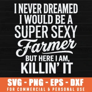 I Never Dreamed I Would Be A Super Sexy Farmer Killin It Svg Png Farmer Gift Sarcastic Farming Shirt File