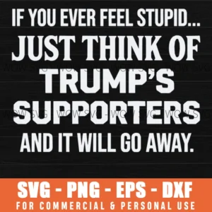 If You Ever Feel Stupid Think Of Trump Supporters Sarcastic Political Quote Svg Png Digital File