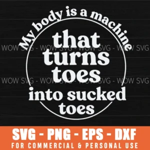 My Body Is A Machine That Turns Toes Into Sucked Toes Svg Png Funny Foot Fetish Humor Sarcastic Quote Shirt File