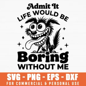 Admit It Life Would Be Boring Without Me Cartoon Dog Svg Png Funny Pet