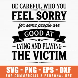 Be Careful Who You Feel Sorry For Sarcastic Quote Svg Png Motivational Text Art