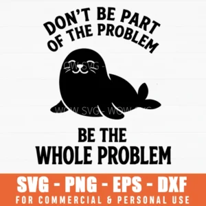 Dont Be Part Of The Problem Be The Whole Problem Seal Sarcastic Quote Svg Png
