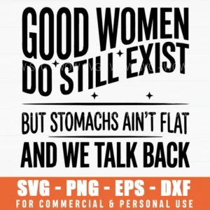 Good Women Do Still Exist But Stomachs Aint Flat Feminist Slogan Svg Png Apparel