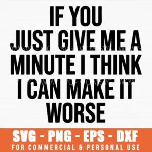 If You Just Give Me A Minute I Think I Can Make It Worse Sarcastic Quote Svg Png