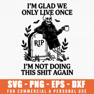 I'm Glad We Only Live Once Rip Skeleton Svg Png Gothic Satirical Illustration