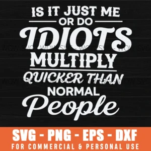 Is It Just Me Or Do Idiots Multiply Quicker Than Normal People Sarcastic Quote Svg Png Apparel File