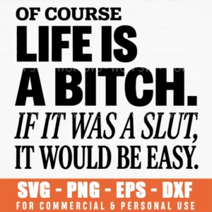 Of Course Life Is A Bitch If It Was A Slut It Would Be Easy Svg Png Sarcastic Quote