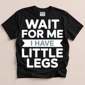 Wait for me I have little legs bold text on a t-shirt
